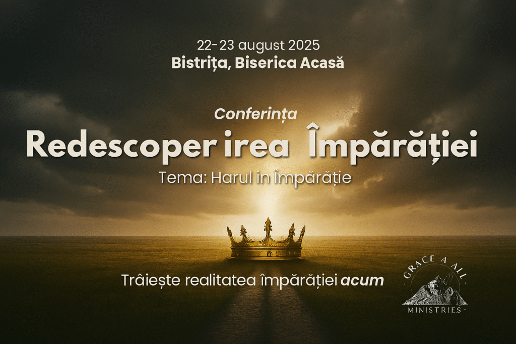 Conferința „Redescoperirea Împărăției” – o invitație la har și viață trăită în prezența lui Dumnezeu
